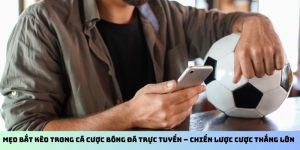 Mẹo Bắt Kèo Trong Cá Cược Bóng Đá Trực Tuyến – Chiến Lược Cược Thắng Lớn